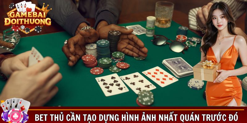 Bet thủ cần tạo dựng hình ảnh nhất quán trước đó