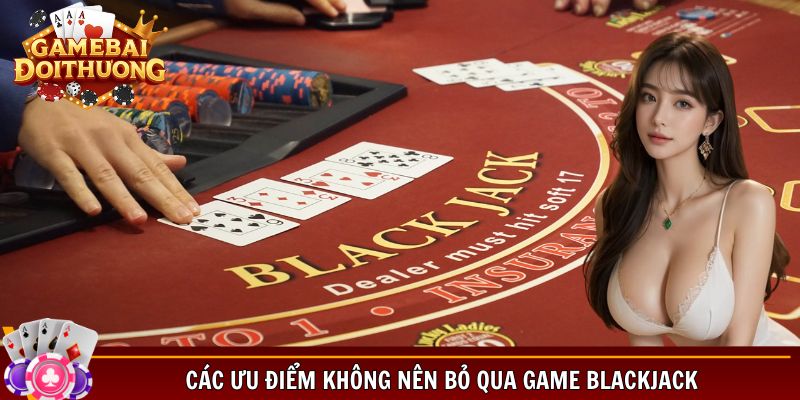 Các ưu điểm không nên bỏ qua game blackjack