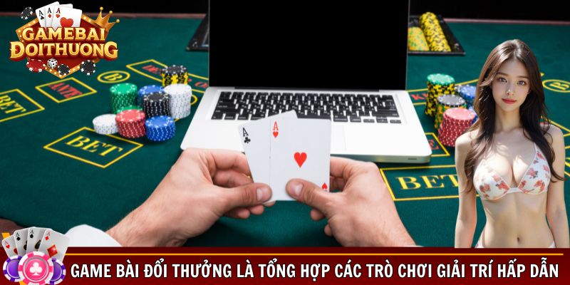 Game bài đổi thưởng là tổng hợp các trò chơi giải trí hấp dẫn