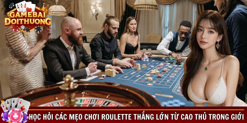 Học hỏi các mẹo chơi Roulette thắng lớn từ cao thủ trong giới