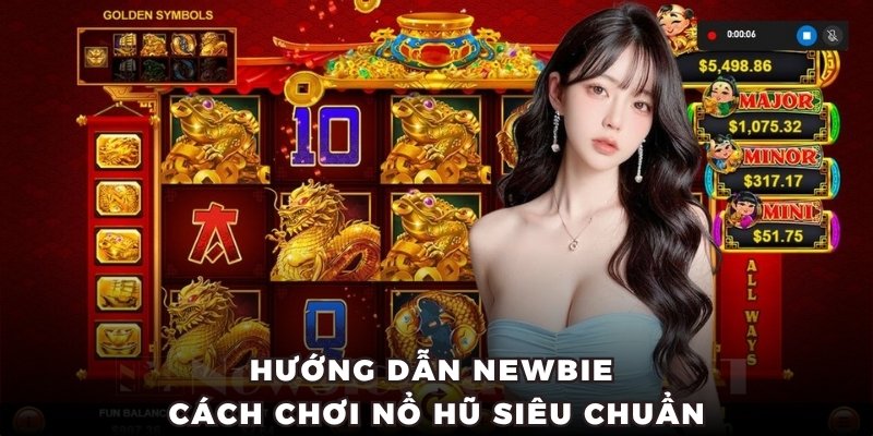 Hướng dẫn chi tiết cho newbie cách chơi Nổ Hũ siêu chuẩn