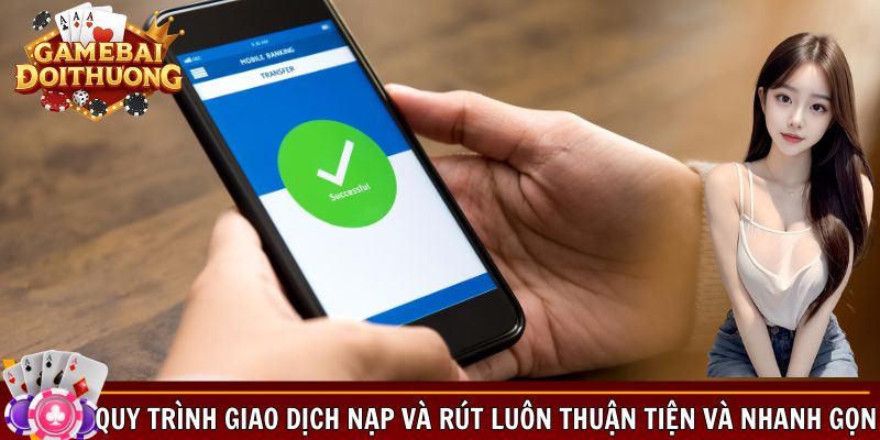 Quy trình giao dịch nạp và rút luôn thuận tiện và nhanh gọn